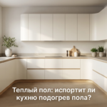 Мебель на кухне с установленным теплым полом под шкафами